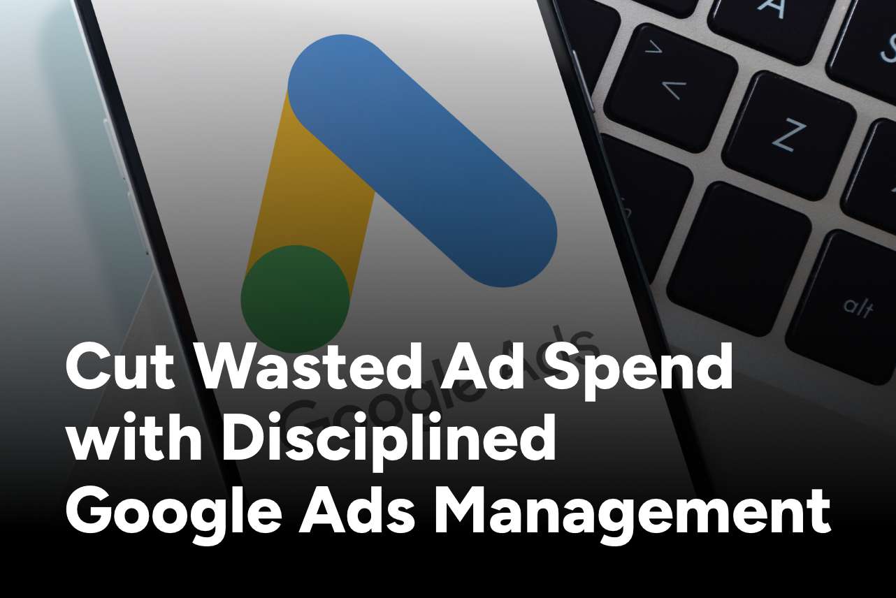 Cut Wasted Ad Spend with Disciplined Google Ads Management