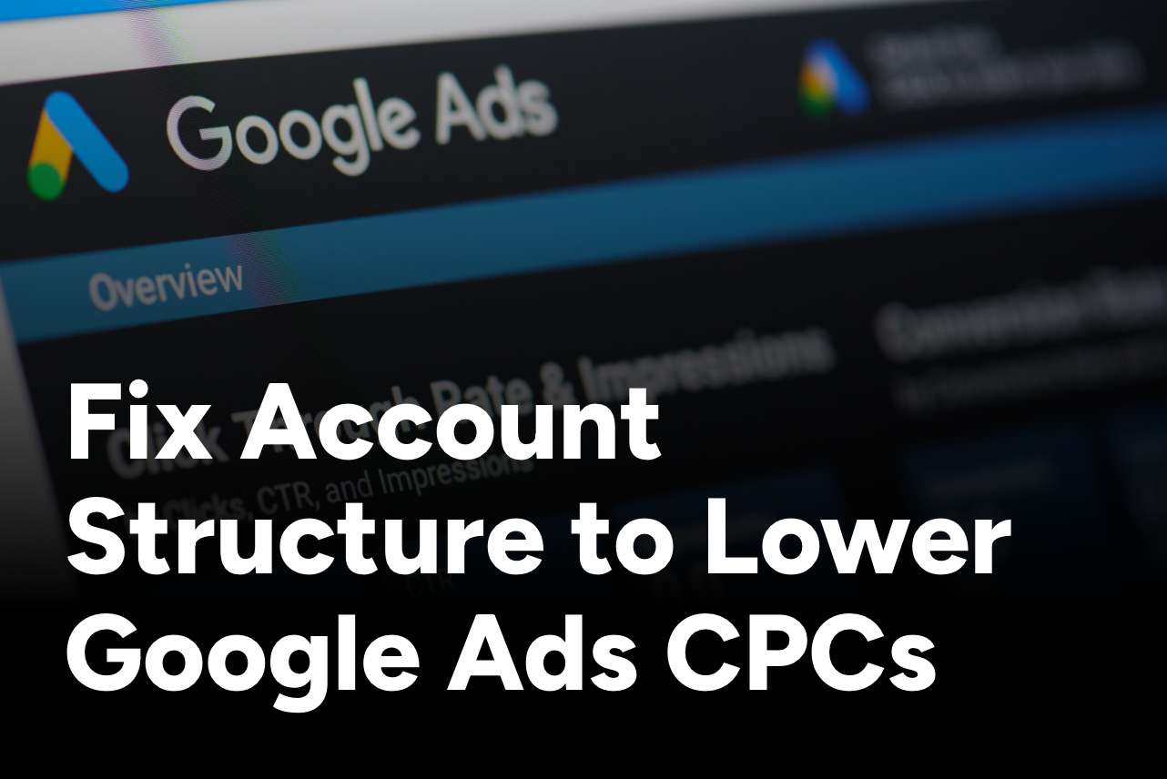 Fix Account Structure to Lower Google Ads CPCs